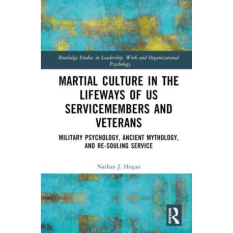Martial Culture in the Lifeways of US Servicemembers and Veterans: Military Psychology, Ancient Mythology, and Re-Souling Service