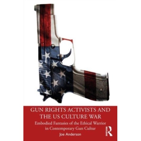 Gun Rights Activists and the US Culture War: Embodied Fantasies of the Ethical Warrior in Contemporary Gun Culture