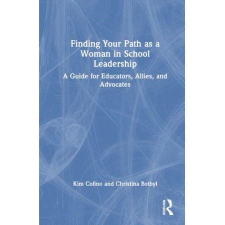 Finding Your Path as a Woman in School Leadership: A Guide for Educators, Allies, and Advocates