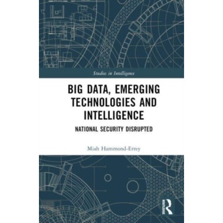 Big Data, Emerging Technologies and Intelligence: National Security Disrupted