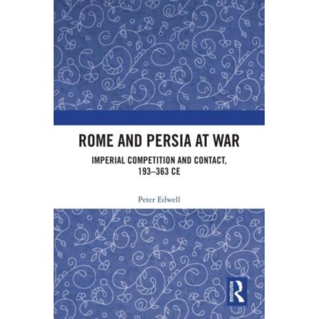 Rome and Persia at War: Imperial Competition and Contact, 193–363 CE