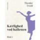 Kærlighed ved balletten. Bind 1