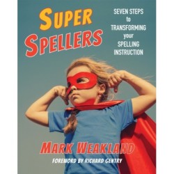 Super Spellers: Seven Steps to Transforming Your Spelling Instruction