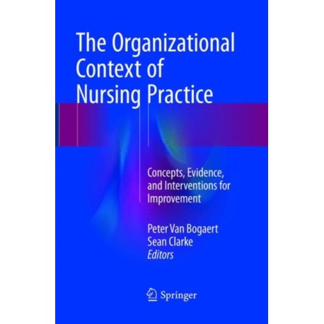 The Organizational Context of Nursing Practice: Concepts, Evidence, and Interventions for Improvement