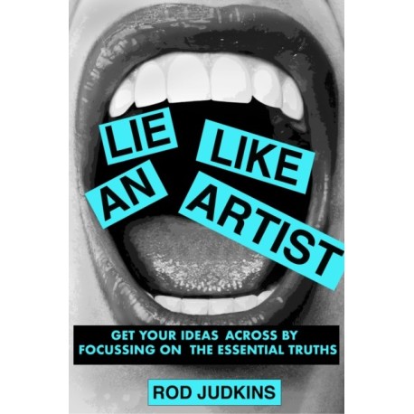 Lie Like an Artist: Communicate successfully by focusing on essential truths