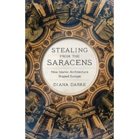 Stealing from the Saracens: How Islamic Architecture Shaped Europe