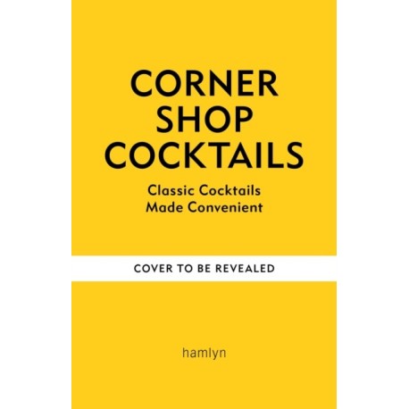 Corner Shop Cocktails: One-stop Recipes for Quick & Easy Drinks