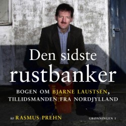 Den sidste rustbanker: Bogen om Bjarne Laustsen, tillidsmanden fra Nordjylland