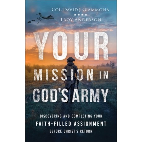 Your Mission in God's Army: Discovering and Completing Your Faith-Filled Assignment before Christ's Return