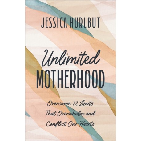 Unlimited Motherhood: Overcome 12 Limits That Overwhelm and Conflict Our Hearts