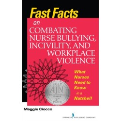 Fast Facts on Combating Nurse Bullying, Incivility and Workplace Violence: What Nurses Need to Know in a Nutshell