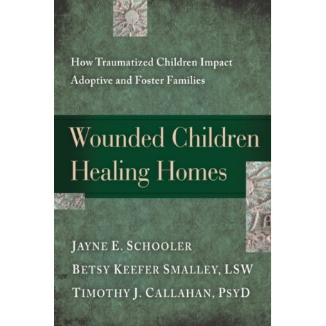 Wounded Children, Healing Homes: How Traumatized Children Impact Adoptive and Foster Families