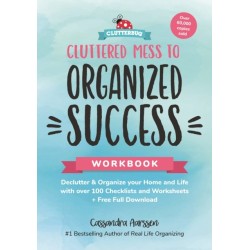 Cluttered Mess to Organized Success Workbook: Declutter and Organize your Home and Life with over 100 Checklists and Worksheets