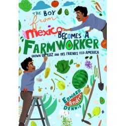 The Boy From Mexico Becomes a Farmworker: Grown-Up Luz and His Friends Feed America (Early Reader Books)