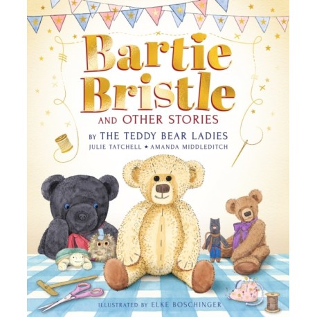 Bartie Bristle and Other Stories: Tales from the Teddy Bear Ladies: Comforting, cosy and classic teddy bear tales to treasure - For readers 4+ - The perfect gift for soft toy collectors