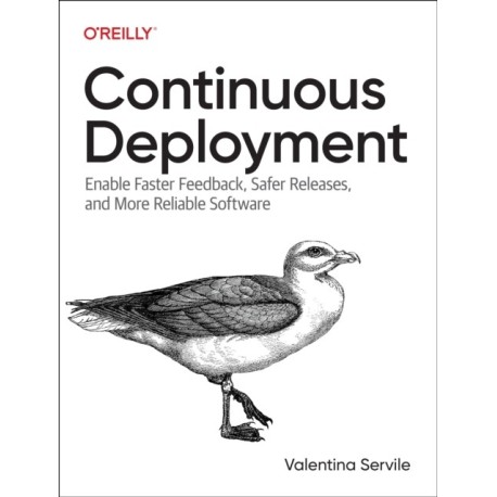 Continuous Deployment: Enable Faster Feedback, Safer Releases, and More Reliable Software