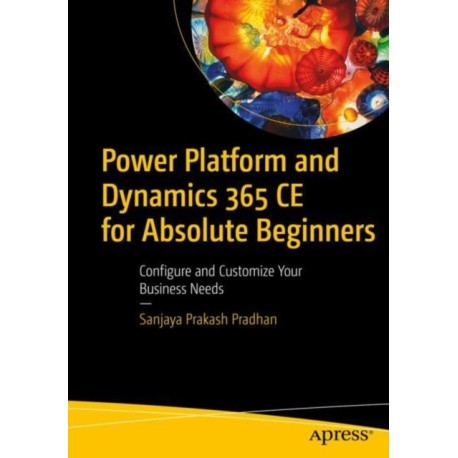 Power Platform and Dynamics 365 CE for Absolute Beginners: Configure and Customize Your Business Needs
