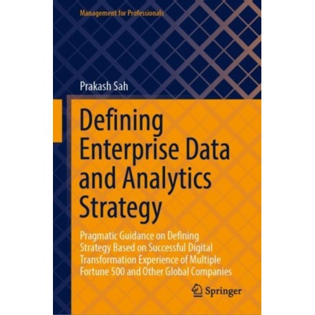 Defining Enterprise Data and Analytics Strategy: Pragmatic Guidance on Defining Strategy Based on Successful Digital Transformation Experience of Multiple Fortune 500 and Other Global Companies
