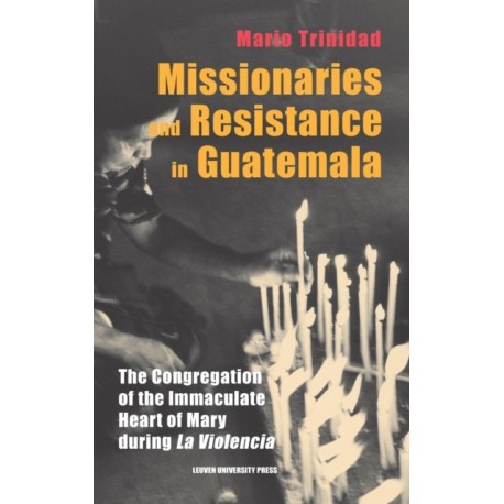 Missionaries and Resistance in Guatemala: The Congregation of the Immaculate Heart of Mary during 'la violencia'