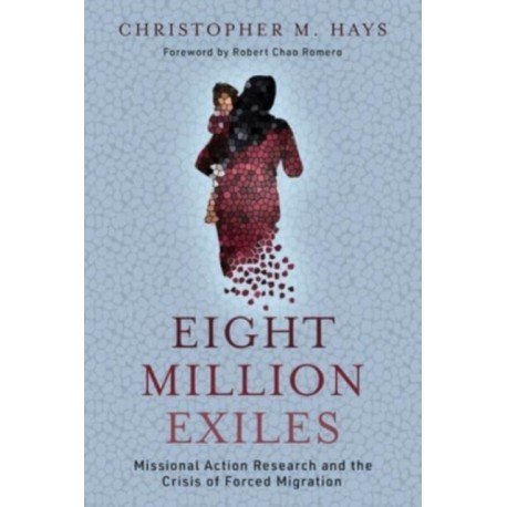 Eight Million Exiles: Missional Action Research and the Crisis of Forced Migration