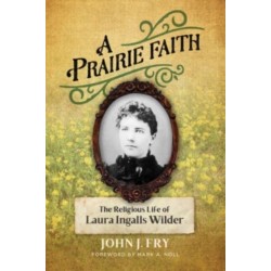 A Prairie Faith: The Religious Life of Laura Ingalls Wilder