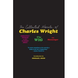 The Collected Novels of Charles Wright: The Messenger, The Wig, and Absolutely Nothing to Get Alarmed About