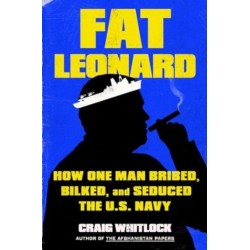 Fat Leonard: How One Man Bribed, Bilked, and Seduced the U.S. Navy