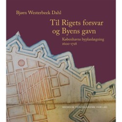Til Rigets forsvar og Byens gavn: Københavns byplanlægning 1600 - 1728 - tre bind
