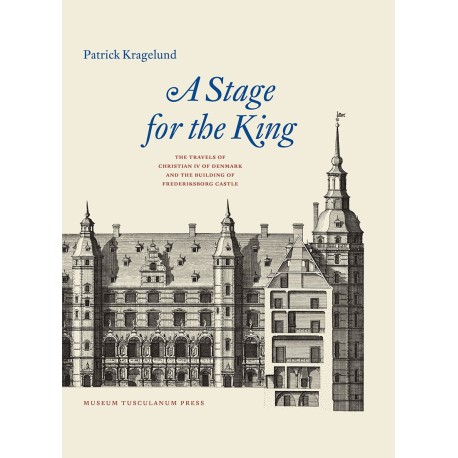 A Stage for the King: The Travels of Christian IV of Denmark and the Building of Frederiksborg Castle
