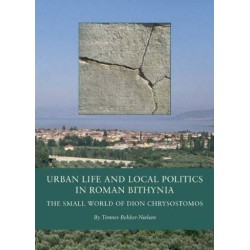 Urban Life and Local Politics in Roman Bithynia: The Small World of Dion Chrysostomos