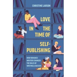 Love in the Time of Self-Publishing: How Romance Writers Changed the Rules of Writing and Success