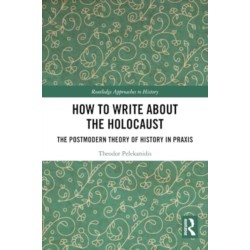 How to Write About the Holocaust: The Postmodern Theory of History in Praxis