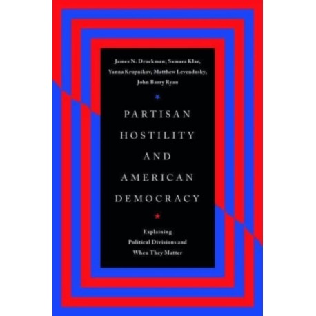 Partisan Hostility and American Democracy: Explaining Political Divisions and When They Matter