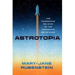 Astrotopia: The Dangerous Religion of the Corporate Space Race