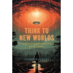 Think to New Worlds: The Cultural History of Charles Fort and His Followers