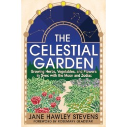 The Celestial Garden: Growing Herbs, Vegetables, and Flowers in Sync with the Moon and Zodiac