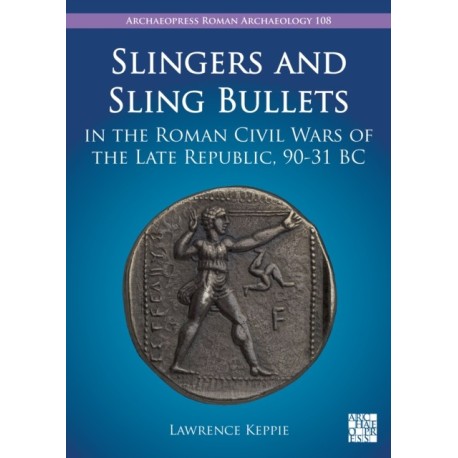 Slingers and Sling Bullets in the Roman Civil Wars of the Late Republic, 90-31 BC