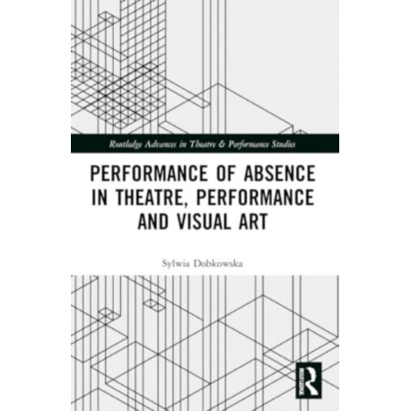 Performance of Absence in Theatre, Performance and Visual Art