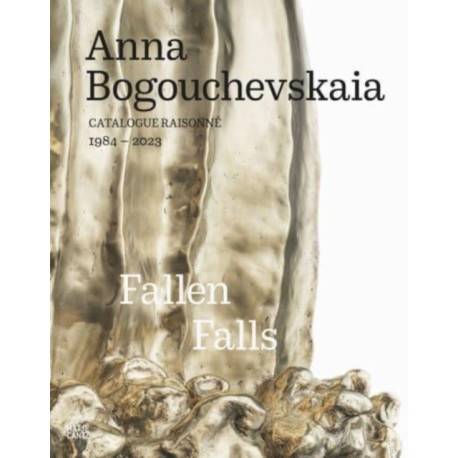 Anna Bogouchevskaia: Catalogue Raisonne 1984–2023 (Bilingual edition): Retrospective: Fallen Falls