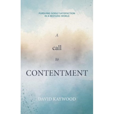 A Call to Contentment: Pursuing Godly Satisfaction in a Restless World