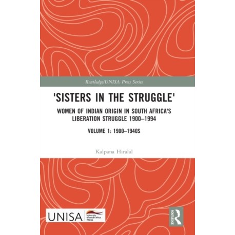'Sisters in the Struggle': Women of Indian Origin in South Africa's Liberation Struggle 1900–1994 (VOLUME 1: 1900–1940s)