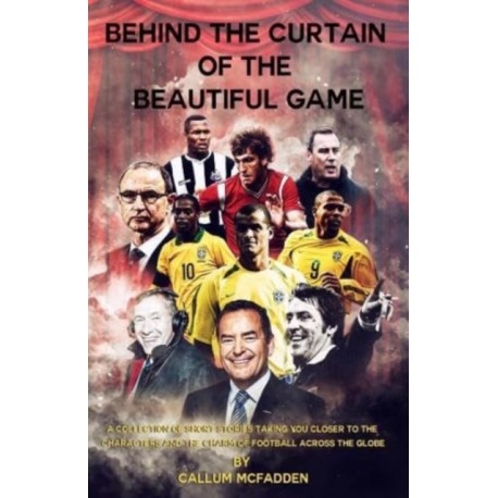 Behind the Curtain of the Beautiful Game: A collection of short stories taking you closer to the characters and the charm of football across the globe