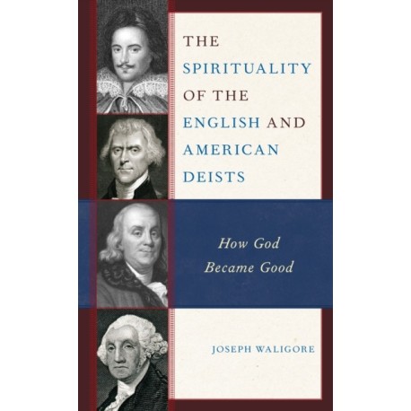 The Spirituality of the English and American Deists: How God Became Good