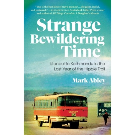 Strange Bewildering Time: Istanbul to Kathmandu in the Last Year of the Hippie Trail