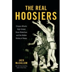 The The Real Hoosiers : Crispus Attucks High School, Oscar Robertson, and the Hidden History of Hoops: Crispus Attucks High School, Oscar Robertson, and the Hidden History of Hoops