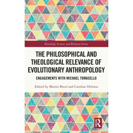The Philosophical and Theological Relevance of Evolutionary Anthropology: Engagements with Michael Tomasello