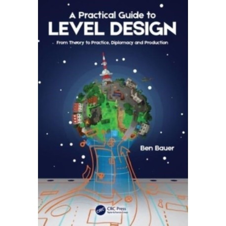 A Practical Guide to Level Design: From Theory to Practice, Diplomacy and Production