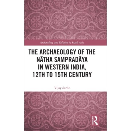The Archaeology of the Natha Sampradaya in Western India, 12th to 15th Century