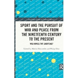 Sport and the Pursuit of War and Peace from the Nineteenth Century to the Present: War Minus the Shooting?
