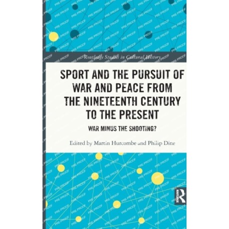 Sport and the Pursuit of War and Peace from the Nineteenth Century to the Present: War Minus the Shooting?